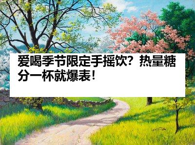 爱喝季节限定手摇饮？热量糖分一杯就爆表！