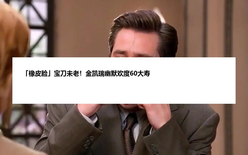 「橡皮脸」宝刀未老！金凯瑞幽默欢度60大寿