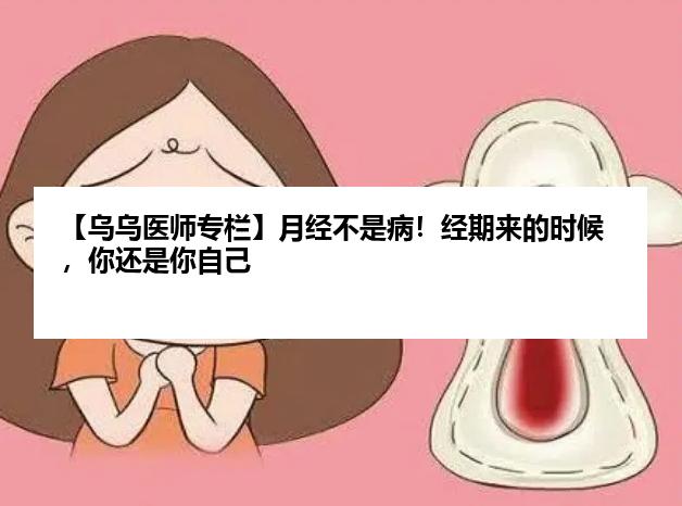 【乌乌医师专栏】月经不是病！经期来的时候，你还是你自己