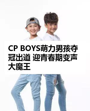 CP BOYS萌力男孩夺冠出道 迎青春期变声大魔王