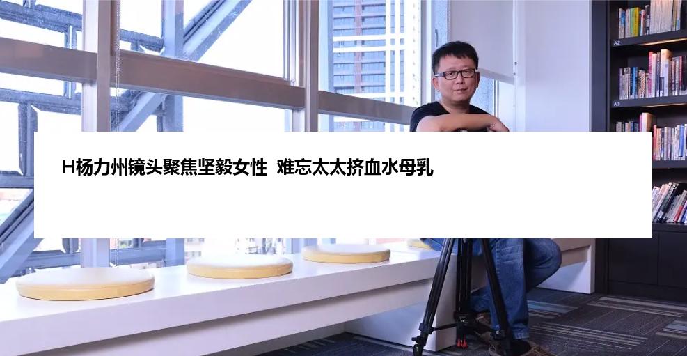 H杨力州镜头聚焦坚毅女性  难忘太太挤血水母乳
