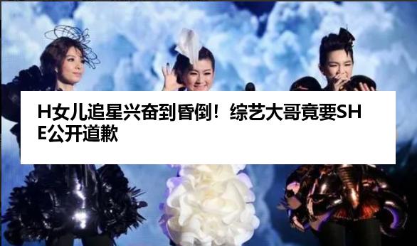 H女儿追星兴奋到昏倒！综艺大哥竟要SHE公开道歉