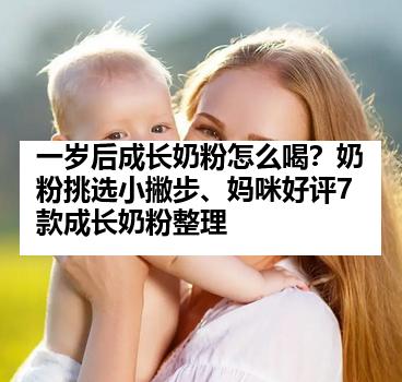 一岁后成长奶粉怎么喝？奶粉挑选小撇步、妈咪好评7款成长奶粉整理