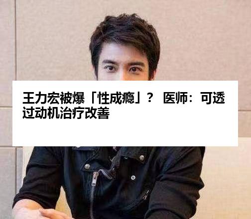 王力宏被爆「性成瘾」？ 医师：可透过动机治疗改善