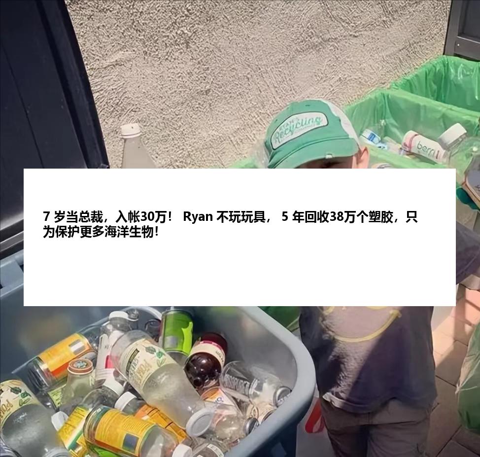 7 岁当总裁，入帐30万！ Ryan 不玩玩具， 5 年回收38万个塑胶，只为保护更多海洋生物！