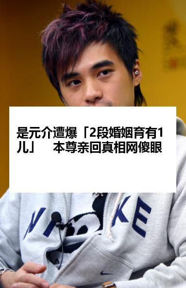是元介遭爆「2段婚姻育有1儿」　本尊亲回真相网傻眼