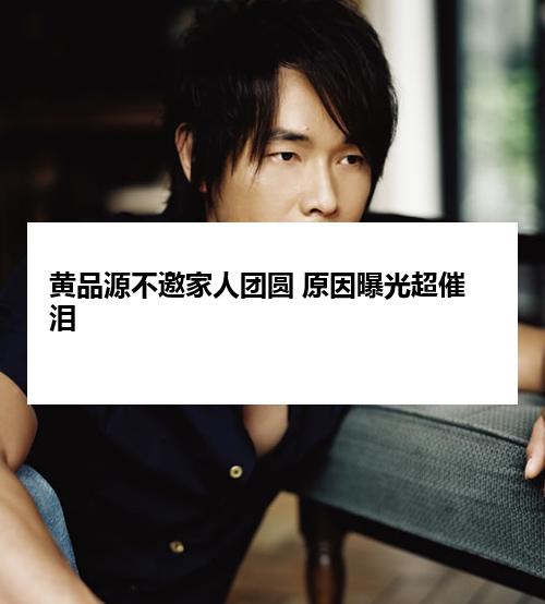 黄品源不邀家人团圆 原因曝光超催泪