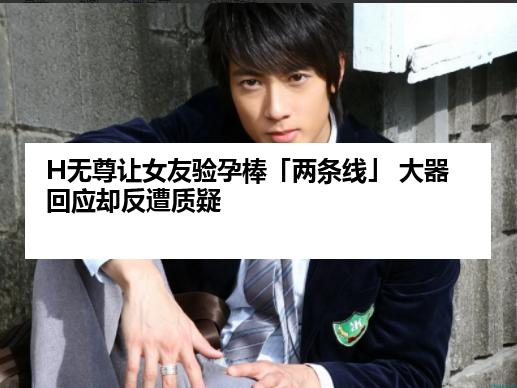 H无尊让女友验孕棒「两条线」 大器回应却反遭质疑