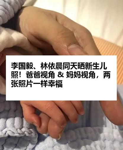 李国毅、林依晨同天晒新生儿照！爸爸视角 & 妈妈视角，两张照片一样幸福