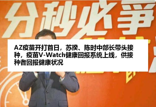 AZ疫苗开打首日，苏揆、陈时中部长带头接种，疫苗V-Watch健康回报系统上线，供接种者回报健康状况