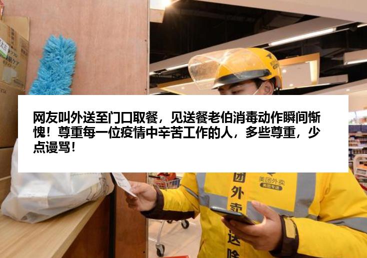 网友叫外送至门口取餐，见送餐老伯消毒动作瞬间惭愧！尊重每一位疫情中辛苦工作的人，多些尊重，少点谩骂！