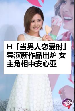 H「当男人恋爱时」导演新作品出炉 女主角相中安心亚