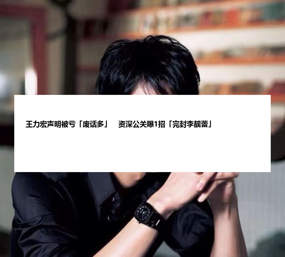 王力宏声明被亏「废话多」　资深公关曝1招「完封李靓蕾」