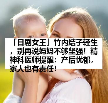 「日剧女王」竹内结子轻生，别再说妈妈不够坚强！精神科医师提醒：产后忧郁，家人也有责任！