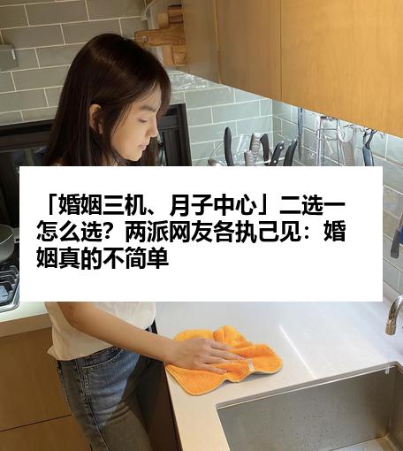 「婚姻三机、月子中心」二选一怎么选？两派网友各执己见：婚姻真的不简单