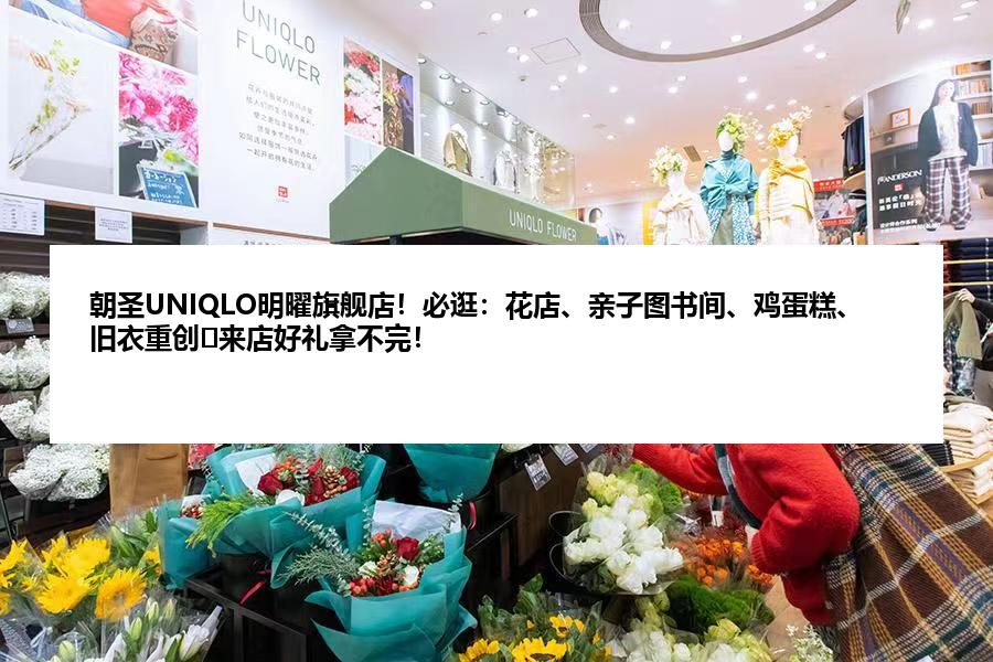 朝圣UNIQLO明曜旗舰店！必逛：花店、亲子图书间、鸡蛋糕、旧衣重创⋯来店好礼拿不完！