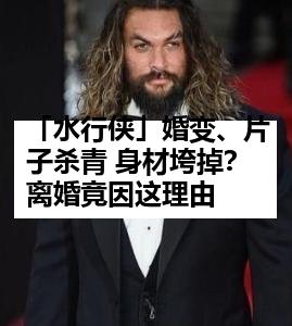 「水行侠」婚变、片子杀青 身材垮掉？离婚竟因这理由
