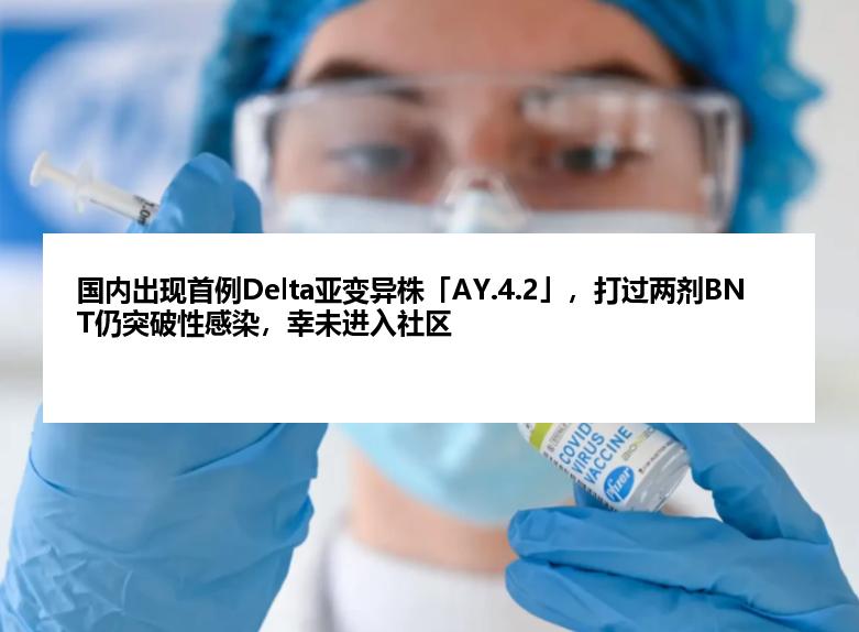 国内出现首例Delta亚变异株「AY.4.2」，打过两剂BNT仍突破性感染，幸未进入社区