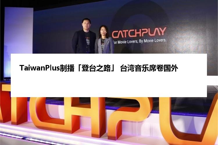 TaiwanPlus制播「登台之路」 台湾音乐席卷国外