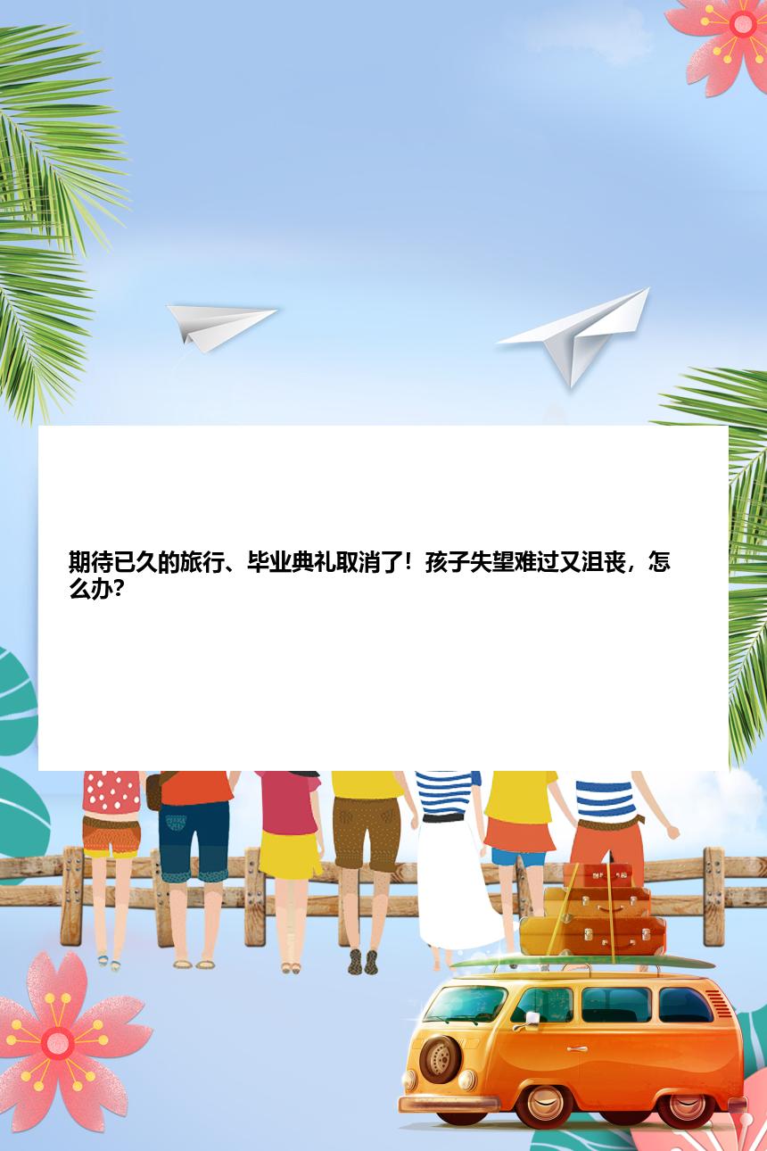 期待已久的旅行、毕业典礼取消了！孩子失望难过又沮丧，怎么办？