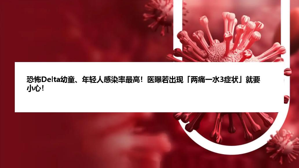 恐怖Delta幼童、年轻人感染率最高！医曝若出现「两痛一水3症状」就要小心！
