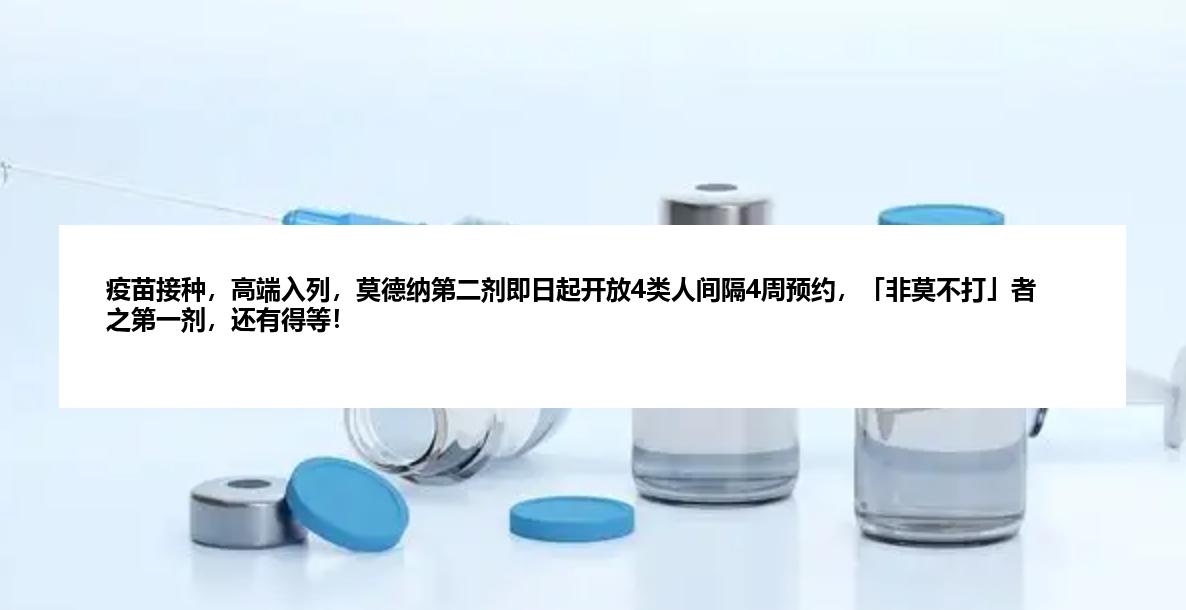 疫苗接种，高端入列，莫德纳第二剂即日起开放4类人间隔4周预约，「非莫不打」者之第一剂，还有得等！