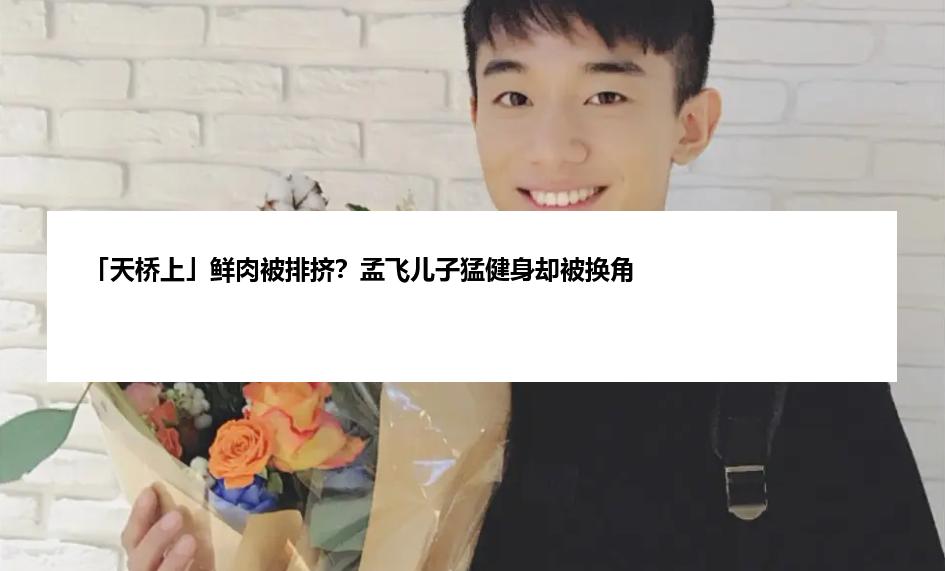 「天桥上」鲜肉被排挤？孟飞儿子猛健身却被换角