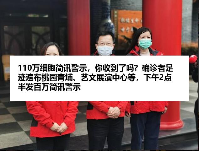 110万细胞简讯警示，你收到了吗？确诊者足迹遍布桃园青埔、艺文展演中心等，下午2点半发百万简讯警示