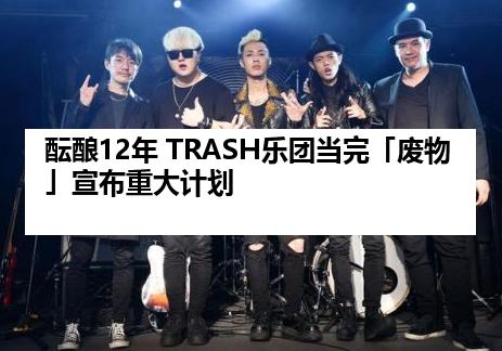 酝酿12年 TRASH乐团当完「废物」宣布重大计划