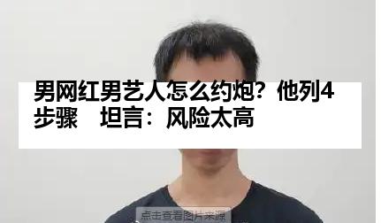 男网红男艺人怎么约炮？他列4步骤　坦言：风险太高