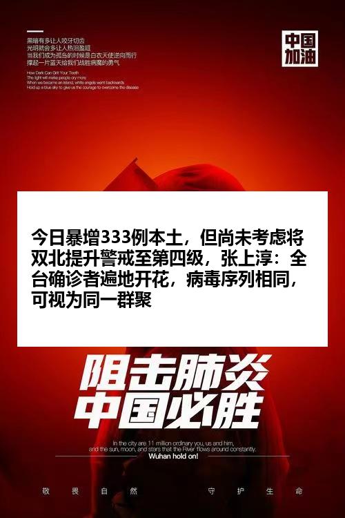 今日暴增333例本土，但尚未考虑将双北提升警戒至第四级，张上淳：全台确诊者遍地开花，病毒序列相同，可视为同一群聚