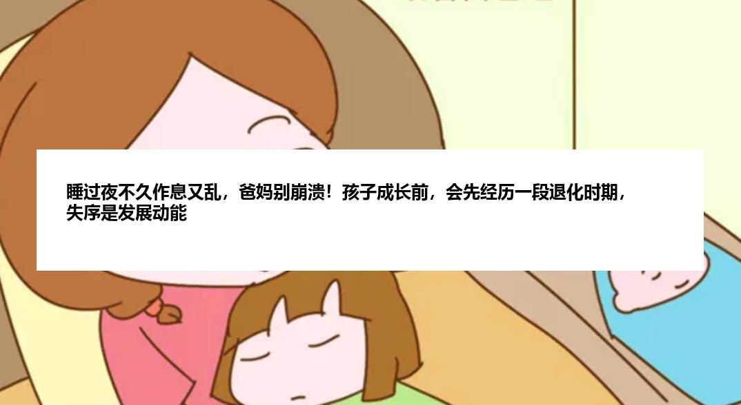 睡过夜不久作息又乱，爸妈别崩溃！孩子成长前，会先经历一段退化时期，失序是发展动能