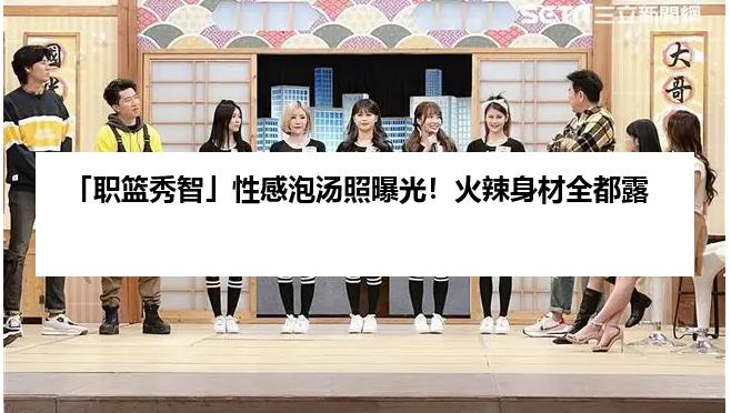 「职篮秀智」性感泡汤照曝光！火辣身材全都露