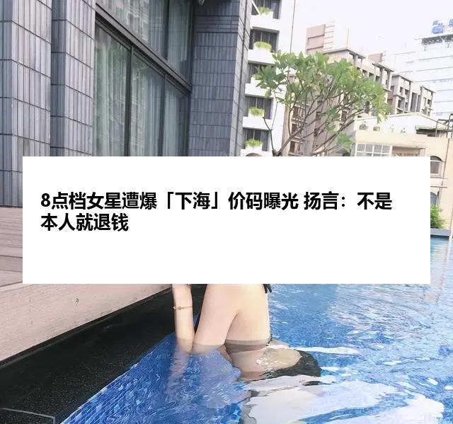 8点档女星遭爆「下海」价码曝光 扬言：不是本人就退钱