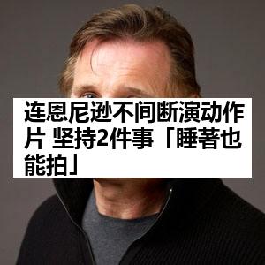 连恩尼逊不间断演动作片 坚持2件事「睡著也能拍」