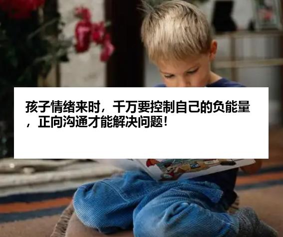 孩子情绪来时，千万要控制自己的负能量，正向沟通才能解决问题！