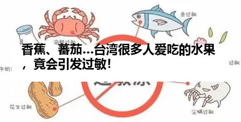 香蕉、蕃茄…台湾很多人爱吃的水果,竟会引发过敏!