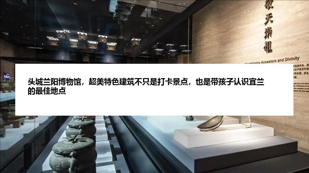 头城兰阳博物馆，超美特色建筑不只是打卡景点，也是带孩子认识宜兰的最佳地点