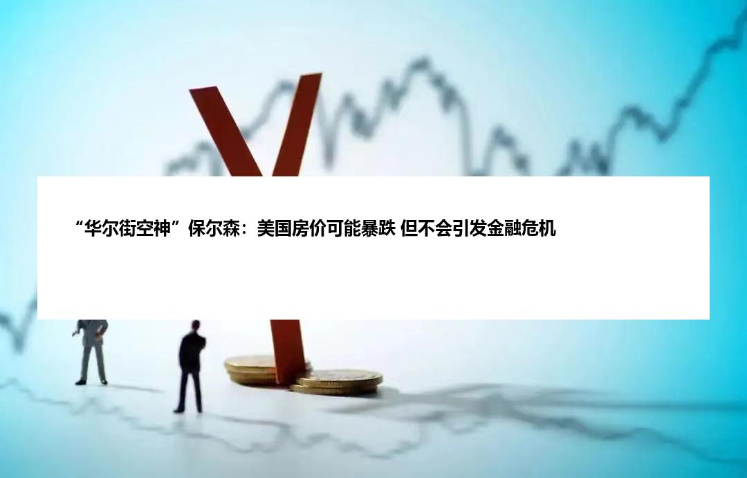 “华尔街空神”保尔森：美国房价可能暴跌 但不会引发金融危机