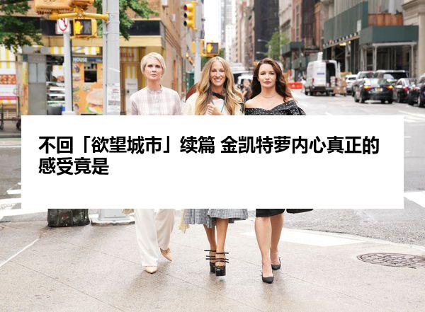 不回「欲望城市」续篇 金凯特萝内心真正的感受竟是