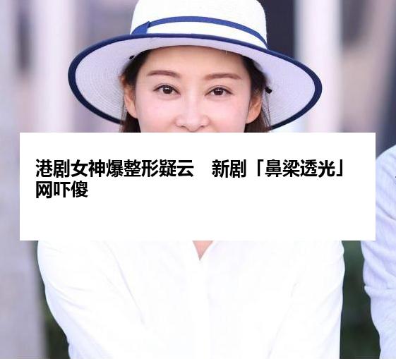 港剧女神爆整形疑云　新剧「鼻梁透光」网吓傻