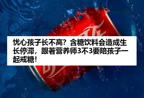忧心孩子长不高？含糖饮料会造成生长停滞，跟著营养师3不3要陪孩子一起戒糖！