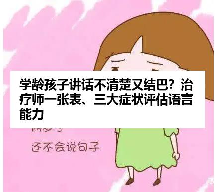 学龄孩子讲话不清楚又结巴？治疗师一张表、三大症状评估语言能力