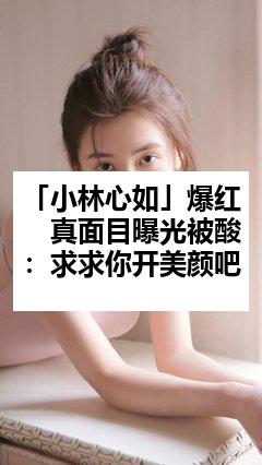 「小林心如」爆红 真面目曝光被酸:求求你开美颜吧