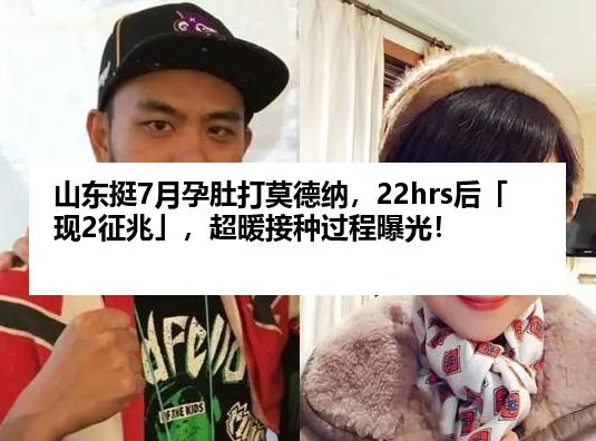 山东挺7月孕肚打莫德纳，22hrs后「现2征兆」，超暖接种过程曝光！