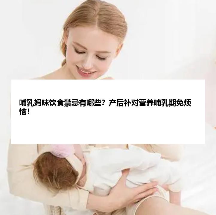 哺乳妈咪饮食禁忌有哪些？产后补对营养哺乳期免烦恼！
