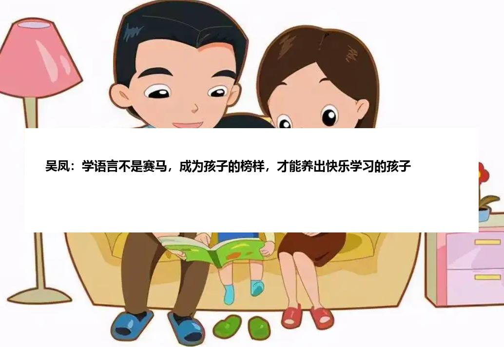 吴凤：学语言不是赛马，成为孩子的榜样，才能养出快乐学习的孩子
