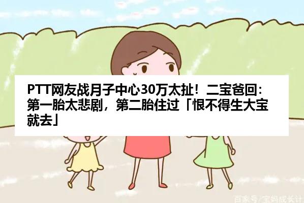 PTT网友战月子中心30万太扯！二宝爸回：第一胎太悲剧，第二胎住过「恨不得生大宝就去」
