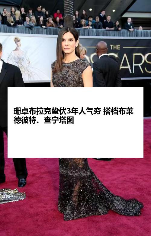 珊卓布拉克蛰伏3年人气夯 搭档布莱德彼特、查宁塔图