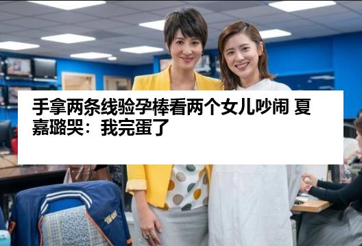 手拿两条线验孕棒看两个女儿吵闹 夏嘉璐哭：我完蛋了